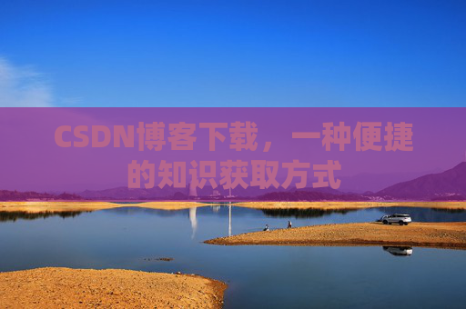 CSDN博客下载,一种便捷的知识获取方式